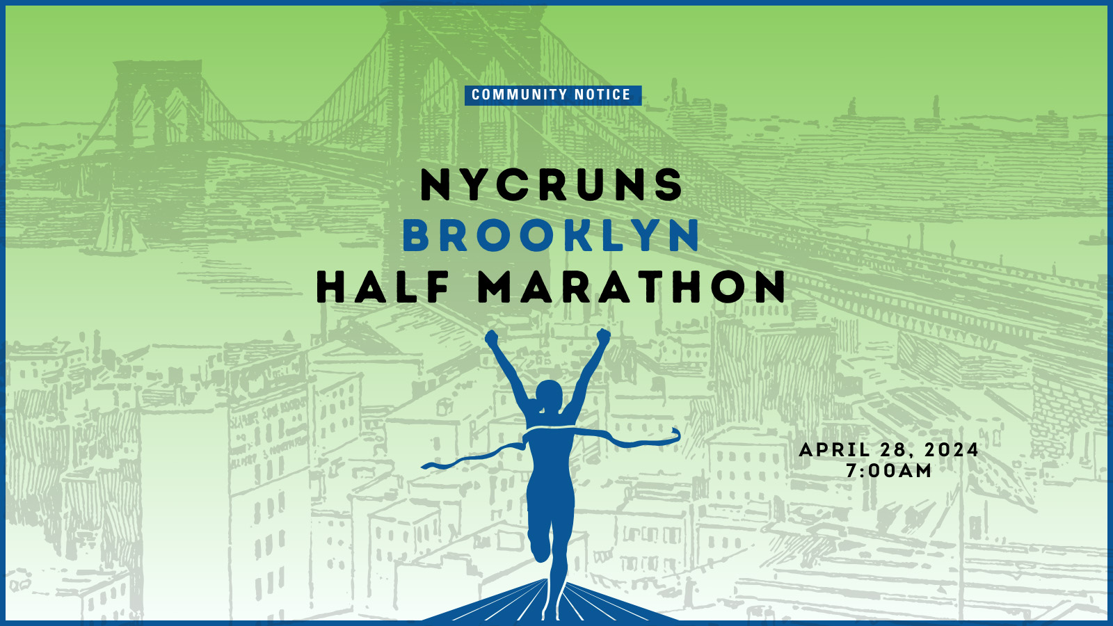 : Image with light green background, the Brooklyn bridge skyline and a runner crossing a finish line. Text says Community Notice N Y C RUNS Brooklyn Half Marathon, April 28, 2024, 7 A M.