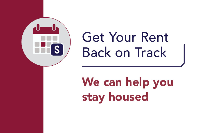 Get Your Rent Back on Track. We can help you stay housed.
                                           