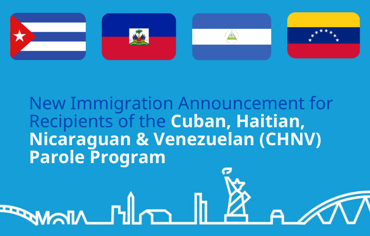 New Immigration Announcement for Recipients of the Cuban, Haitian, Nicaraguan & Venezuelan (CHNV) Parole Program
                                           