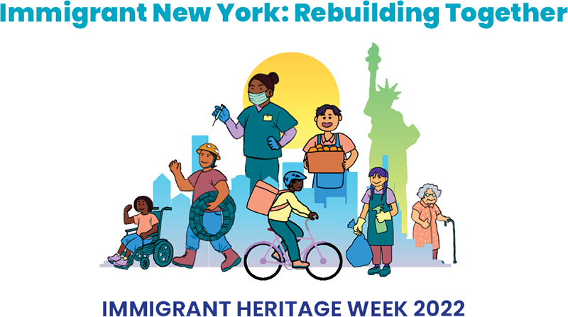 Graphic that reads "Immigrant New York: Rebuilding Together" at the top and features graphics of immigrant New Yorkers from various professions standing within and over the NYC skyline. From left to right: An adolescent man in a wheelchair, a LatinX construction worker, a nurse holding a syringe, a delivery worker riding a bike, a shop clerk, a woman holding cleaning equipment, and an elderly woman. The text at the bottom reads "Immigrant Heritage Week 2022"