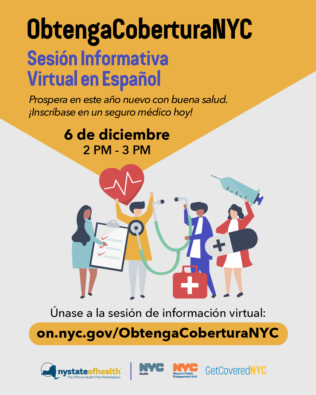 : ObtengaCoberturaNYC: Sesión Informativa Virtual en Español. Prospera en este año nuevo con buena salud. ¡Inscríbase en un seguro médico hoy! 6 de diciembre, 2 PM - 3 PM. Únase a la sesión de información virtual: on.nyc.gov/ObtengaCoberturaNYC