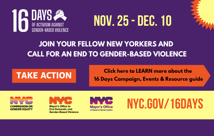 Holding hands graphic with purple background & orange circles with white text: 16 Days of Activism Against Gender-Based Violence. Nov. 25 – Dec. 10. Take Action. Join your fellow New Yorkers and call for an end to GBV.
                                           