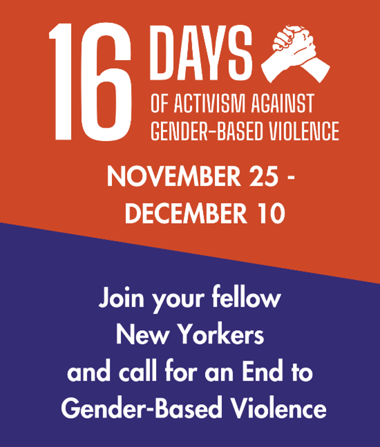 Graphic with text: 16 Days of Activism against Gender-Based Violence. November 25th - December 10th. Join your fellow New Yorkers and call for an end to gender based violence.