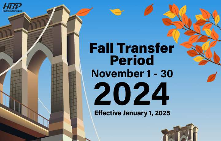 Image of a bridge with leaves falling along with the words HBP Fall Transfer Period. November 1-30 2024.  Effective January 1, 2025.
                                           